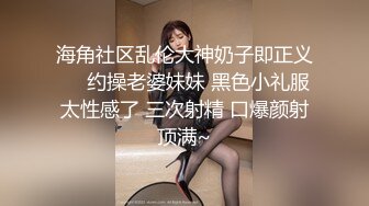 海角社区乱伦大神奶子即正义❤️约操老婆妹妹 黑色小礼服太性感了 三次射精 口爆颜射顶满~