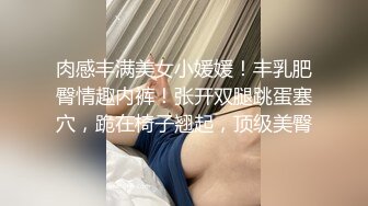 肉感丰满美女小媛媛！丰乳肥臀情趣内裤！张开双腿跳蛋塞穴，跪在椅子翘起，顶级美臀