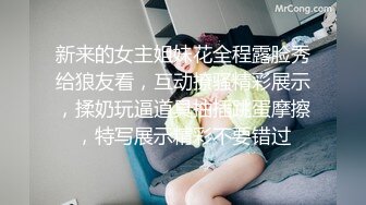 新来的女主姐妹花全程露脸秀给狼友看，互动撩骚精彩展示，揉奶玩逼道具抽插跳蛋摩擦，特写展示精彩不要错过