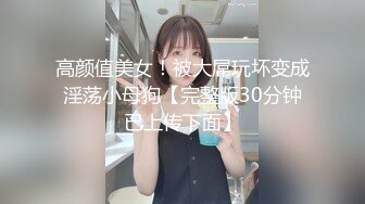 高颜值美女！被大屌玩坏变成淫荡小母狗【完整版30分钟已上传下面】