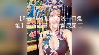 【B站 Yiko湿润兔 咬一口兔娘】最新骚舞 小剧情 尿尿 丁字裤