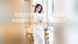  现金支付外围骚女，开档丝袜舔逼吃大屌，主动骑乘位大屁股猛坐