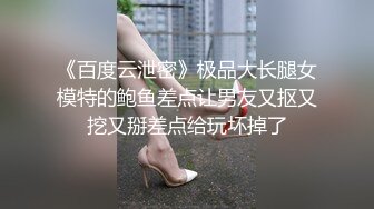 《百度云泄密》极品大长腿女模特的鲍鱼差点让男友又抠又挖又掰差点给玩坏掉了