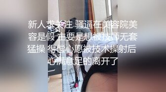 新人求关注 骚逼在美容院美容是假 主要是想被技师无套猛操 得偿心愿被技术操射后 心满意足的离开了