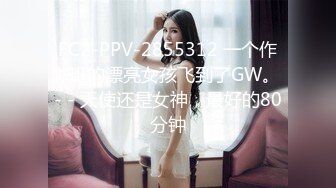 FC2-PPV-2855312 一个作弊班的漂亮女孩飞到了GW。 - - 天使还是女神，最好的80分钟