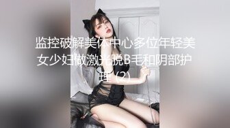 监控破解美体中心多位年轻美女少妇做激光脱B毛和阴部护理 (2)