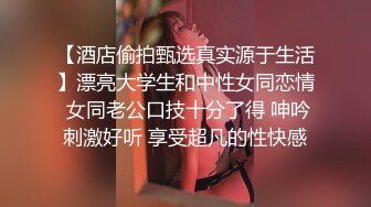 【酒店偷拍甄选真实源于生活】漂亮大学生和中性女同恋情 女同老公口技十分了得 呻吟刺激好听 享受超凡的性快感