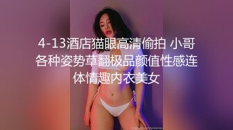 4-13酒店猫眼高清偷拍 小哥各种姿势草翻极品颜值性感连体情趣内衣美女