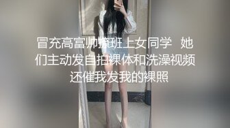 冒充高富帅撩班上女同学⭐她们主动发自拍裸体和洗澡视频⭐还催我发我的裸照