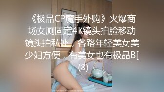 《极品CP魔手外购》火爆商场女厕固定4K镜头拍脸移动镜头拍私处，各路年轻美女美少妇方便，有美女也有极品B[ (8)