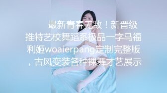 ⚫️⚫最新青春无敌！新晋级推特艺校舞蹈系极品一字马福利姬woaierpang定制完整版，古风变装各种裸舞才艺展示