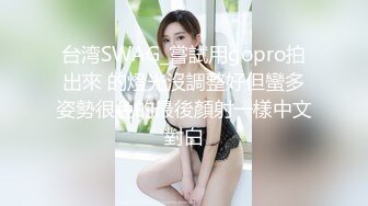 台湾SWAG_嘗試用gopro拍出來 的燈光沒調整好但蠻多姿勢很色的最後顏射一樣中文對白