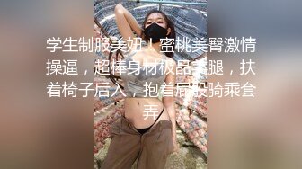 学生制服美妞！蜜桃美臀激情操逼，超棒身材极品美腿，扶着椅子后入，抱着屁股骑乘套弄