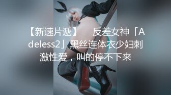 【新速片遞】  ✨反差女神「Adeless2」黑丝连体衣少妇刺激性爱，叫的停不下来