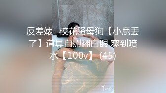 反差婊☸校花骚母狗【小鹿丢了】道具自慰翻白眼 爽到喷水【100v】 (45)