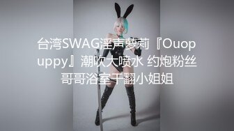 台湾SWAG淫声萝莉『Ouopuppy』潮吹大喷水 约炮粉丝哥哥浴室干翻小姐姐