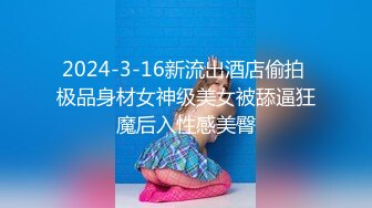 2024-3-16新流出酒店偷拍 极品身材女神级美女被舔逼狂魔后入性感美臀