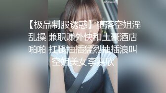 【极品制服诱惑】堕落空姐淫乱操 兼职赚外快和土豪酒店啪啪 扛腿抽插猛烈抽插浪叫空姐美女李嘉欣