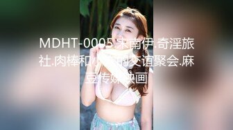 MDHT-0005.宋南伊.奇淫旅社.肉棒和小穴的交谊聚会.麻豆传媒映画