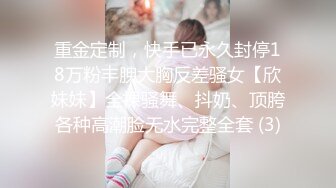 重金定制，快手已永久封停18万粉丰腴大胸反差骚女【欣妹妹】全裸骚舞、抖奶、顶胯各种高潮脸无水完整全套 (3)