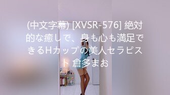 (中文字幕) [XVSR-576] 絶対的な癒しで、身も心も満足できるHカップの美人セラピスト 倉多まお