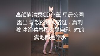 高颜值清秀CD小薰 早晨公园露出 零散的路人路过，真刺激 沐浴着春风夹腿自慰  射的满地都是淫水