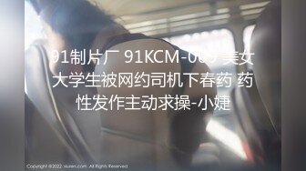 91制片厂 91KCM-009 美女大学生被网约司机下春药 药性发作主动求操-小婕