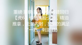 重磅 重磅 推油少年首徒回归【虎6】偷拍露脸少妇，精油推拿，无套内射，狠狠的满足了一把，刺激 (1)