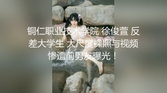 铜仁职业技术学院 徐俊萱 反差大学生 大尺度裸照与视频惨遭前男友曝光！