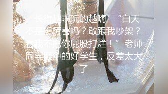 ✿长得越乖玩的越嗨✿“白天不是挺厉害吗？敢跟我吵架？看我不把你屁股打烂！”老师同学眼中的好学生，反差太大了