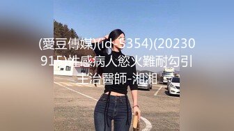 (愛豆傳媒)(id-5354)(20230915)性感病人慾火難耐勾引主治醫師-湘湘