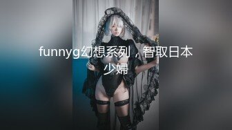 funnyg幻想系列，智取日本少婦