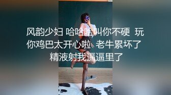 风韵少妇 哈哈哈叫你不硬  玩你鸡巴太开心啦  老牛累坏了  精液射我逼逼里了