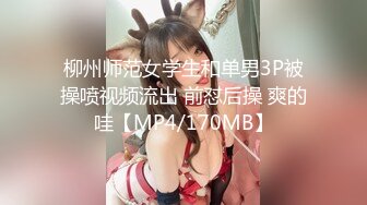 柳州师范女学生和单男3P被操喷视频流出 前怼后操 爽的哇【MP4/170MB】