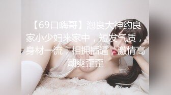 【69口嗨哥】泡良大神约良家小少妇来家中，短发气质，身材一流，相拥插逼，激情高潮爽歪歪