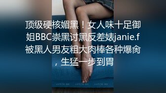 顶级硬核媚黑！女人味十足御姐BBC崇黑讨黑反差婊janie.f被黑人男友粗大肉棒各种爆肏，生猛一步到胃