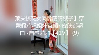 顶尖校花女同【晴晴樱子】穿戴假鸡吧姐妹互插~皮肤都超白~自慰啪啪【41V】 (9)