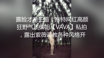 露脸才是王道！推特网红高颜狂野气质御姐【VAVA】私拍，露出紫薇调教各种风格开