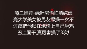 喷血推荐-绿叶房偷拍清纯漂亮大学美女被男友爆操一次不过瘾把他锁在炮椅上自己坐鸡巴上面干,真厉害操了3次!