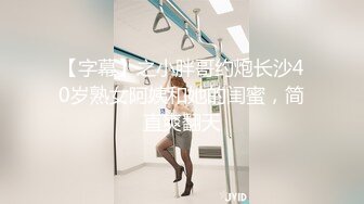 【字幕】之小胖哥约炮长沙40岁熟女阿姨和她的闺蜜，简直爽翻天