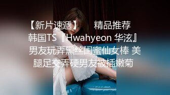 【新片速遞】❤️精品推荐❤️韩国TS『Hwahyeon 华泫』男友玩弄黑丝闺蜜仙女棒 美腿足交弄硬男友被插嫩菊 