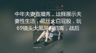 中年夫妻直播秀，诠释展示夫妻性生活，黑丝大白屁股，玩69镜头大黑屌前日嘴，战后洗澡