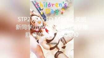 STP27395 ED Mosaic 美丽新同学小希无预警被男同学爆肛 疼的直叫 VIP0600