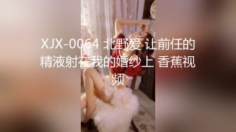 XJX-0064 北野爱 让前任的精液射在我的婚纱上 香蕉视频