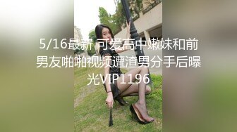 5/16最新 可爱高中嫩妹和前男友啪啪视频遭渣男分手后曝光VIP1196