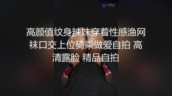 高颜值纹身辣妹穿着性感渔网袜口交上位骑乘做爱自拍 高清露脸 精品自拍