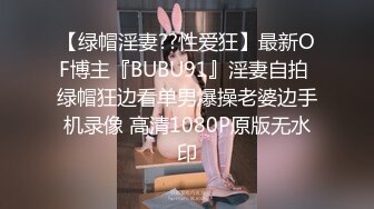 【绿帽淫妻??性爱狂】最新OF博主『BUBU91』淫妻自拍 绿帽狂边看单男爆操老婆边手机录像 高清1080P原版无水印