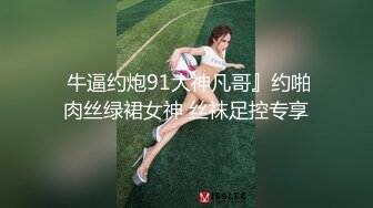  牛逼约炮91大神凡哥』约啪肉丝绿裙女神 丝袜足控专享