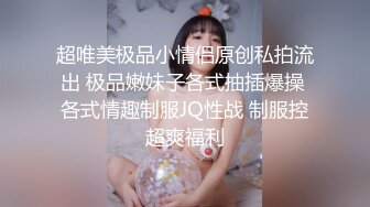 超唯美极品小情侣原创私拍流出 极品嫩妹子各式抽插爆操 各式情趣制服JQ性战 制服控超爽福利