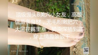 顶级馒头B美穴小女友，高颜值苗条身材，无毛粉嫩肥穴，大屌往嘴里塞，骑乘深插到底，穿上情趣装狠干